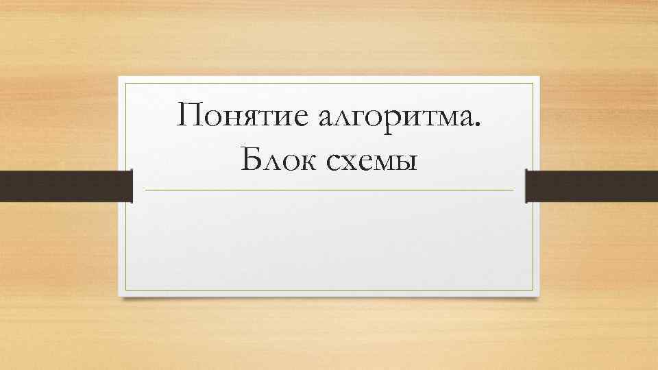Понятие алгоритма. Блок схемы 