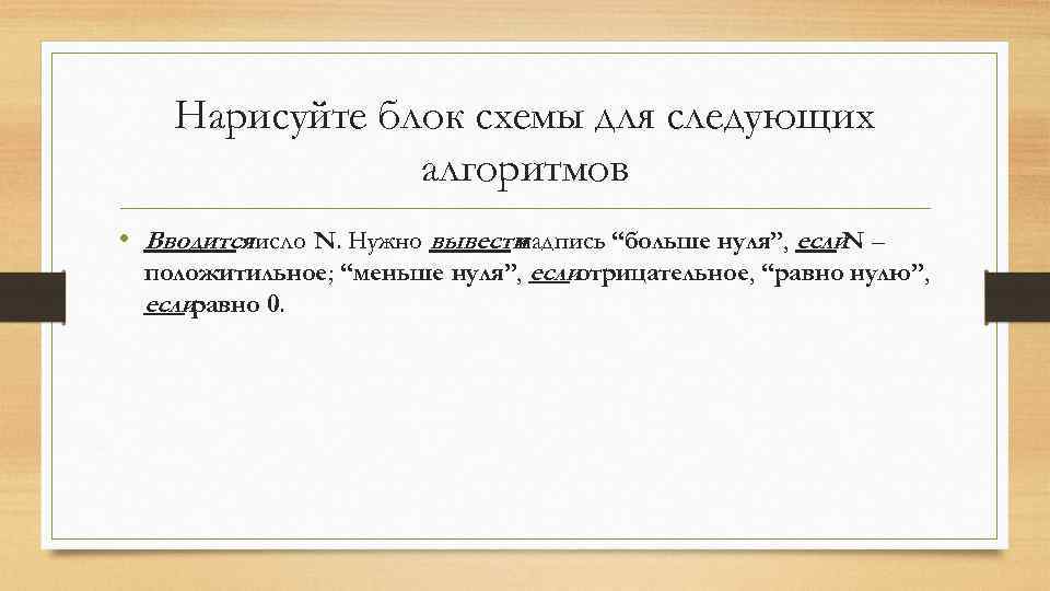 Нарисуйте блок схемы для следующих алгоритмов • Вводится число N. Нужно вывести надпись “больше