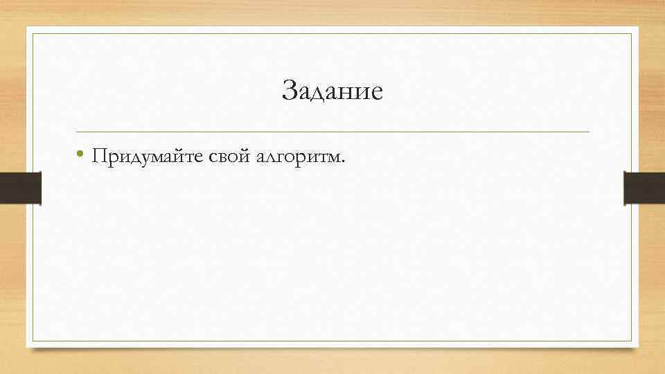 Задание • Придумайте свой алгоритм. 