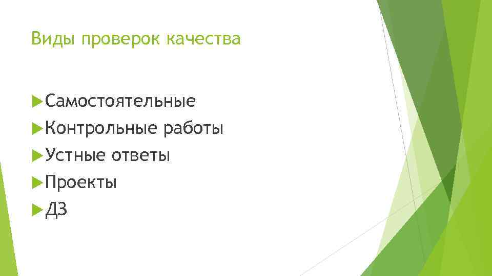 Виды проверок качества Самостоятельные Контрольные работы Устные ответы Проекты ДЗ 