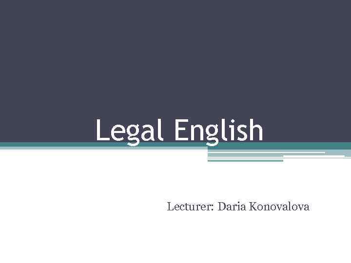 Legal English Lecturer: Daria Konovalova 