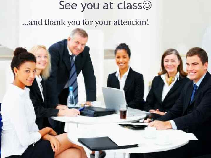 See you at class …and thank you for your attention! 