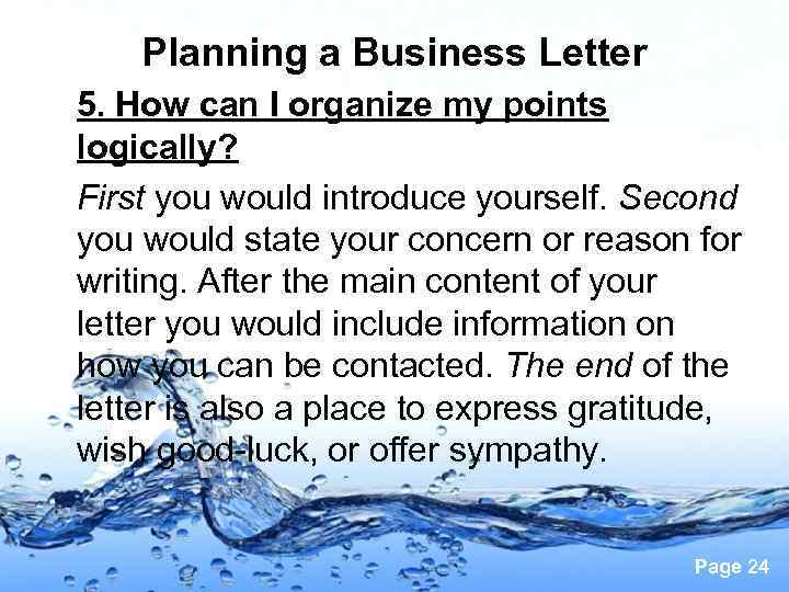 Planning a Business Letter 5. How can I organize my points logically? First you