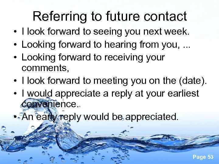 Referring to future contact • I look forward to seeing you next week. •