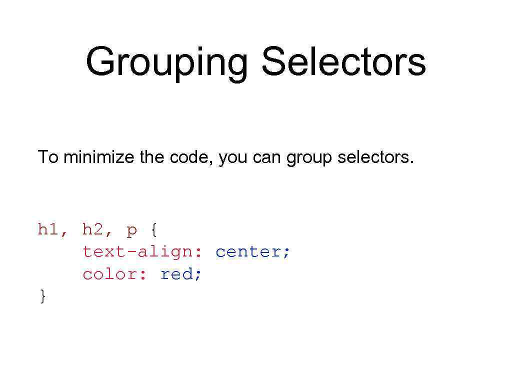 Grouping Selectors To minimize the code, you can group selectors. h 1, h 2,