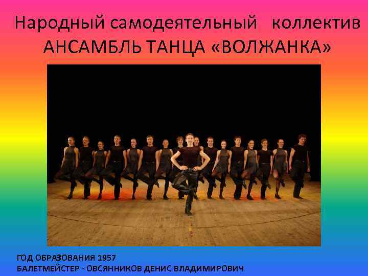 Народный самодеятельный коллектив АНСАМБЛЬ ТАНЦА «ВОЛЖАНКА» ГОД ОБРАЗОВАНИЯ 1957 БАЛЕТМЕЙСТЕР - ОВСЯННИКОВ ДЕНИС ВЛАДИМИРОВИЧ