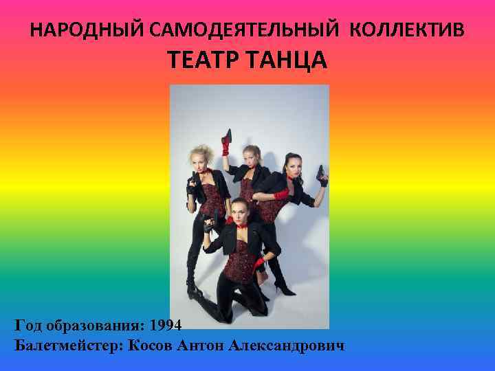 НАРОДНЫЙ САМОДЕЯТЕЛЬНЫЙ КОЛЛЕКТИВ ТЕАТР ТАНЦА Год образования: 1994 Балетмейстер: Косов Антон Александрович 