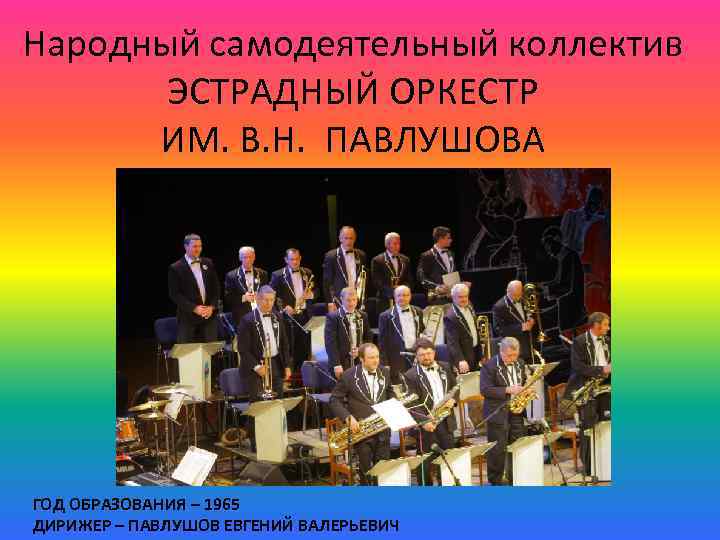 Народный самодеятельный коллектив ЭСТРАДНЫЙ ОРКЕСТР ИМ. В. Н. ПАВЛУШОВА ГОД ОБРАЗОВАНИЯ – 1965 ДИРИЖЕР
