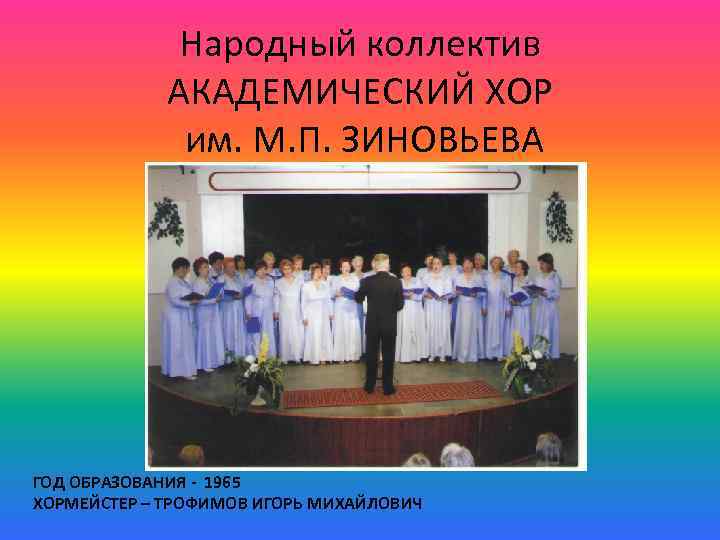 Народный коллектив АКАДЕМИЧЕСКИЙ ХОР им. М. П. ЗИНОВЬЕВА ГОД ОБРАЗОВАНИЯ - 1965 ХОРМЕЙСТЕР –