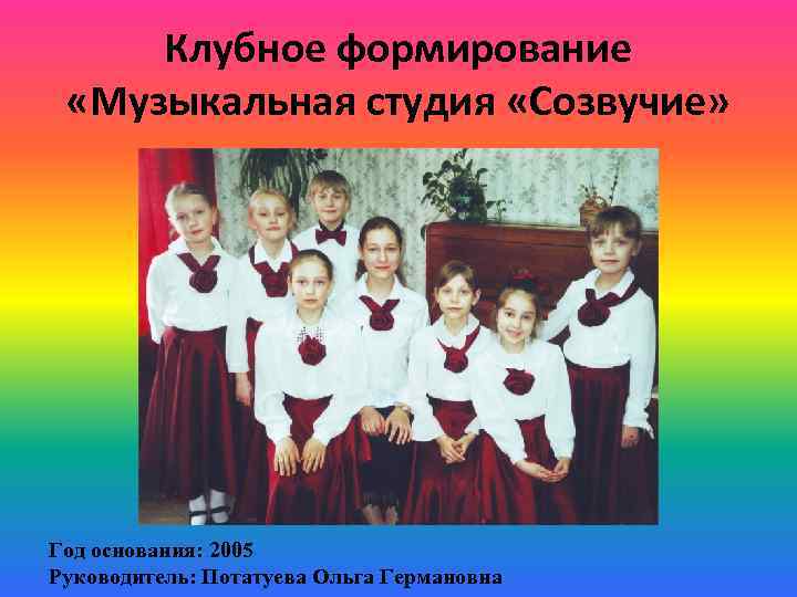 Клубное формирование «Музыкальная студия «Созвучие» Год основания: 2005 Руководитель: Потатуева Ольга Германовна 