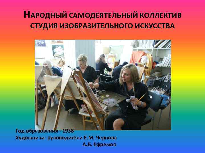 НАРОДНЫЙ САМОДЕЯТЕЛЬНЫЙ КОЛЛЕКТИВ СТУДИЯ ИЗОБРАЗИТЕЛЬНОГО ИСКУССТВА Год образования - 1958 Художники- руководители Е. М.