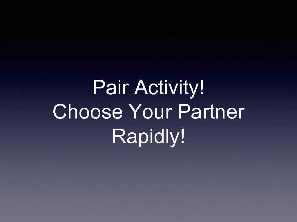 Pair Activity! Choose Your Partner Rapidly! 