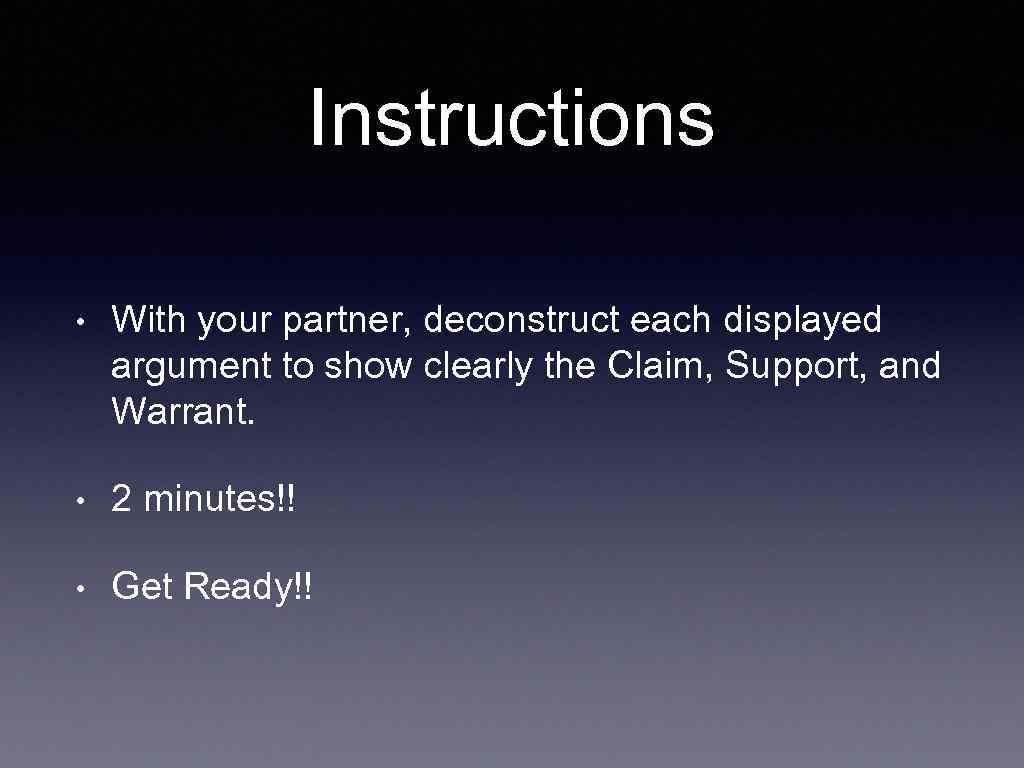 Instructions • With your partner, deconstruct each displayed argument to show clearly the Claim,