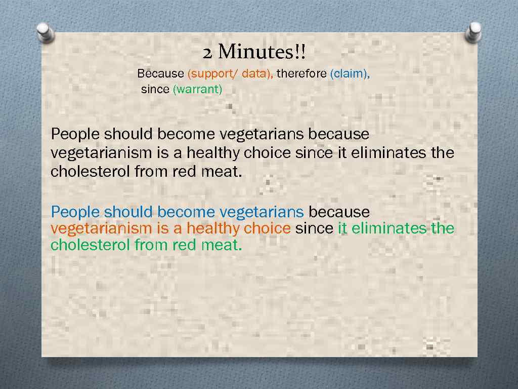 2 Minutes!! Because (support/ data), therefore (claim), since (warrant) People should become vegetarians because