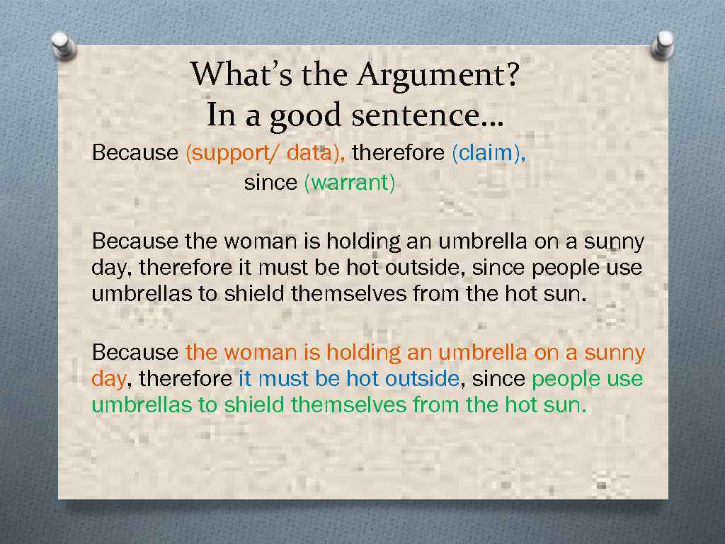 What’s the Argument? In a good sentence… Because (support/ data), therefore (claim), since (warrant)