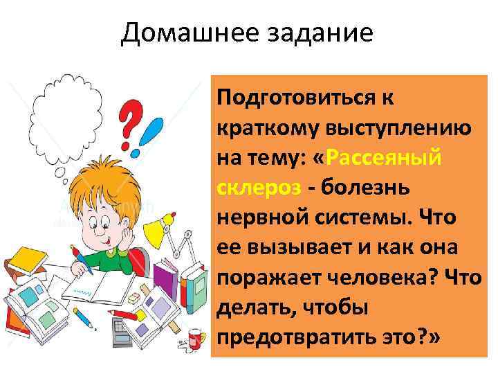 Домашнее задание Подготовиться к краткому выступлению на тему: «Рассеяный склероз - болезнь нервной системы.