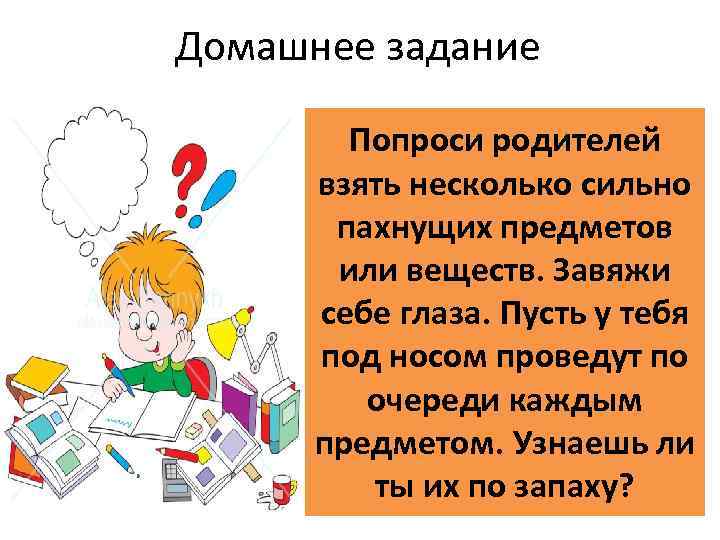 Домашнее задание Попроси родителей взять несколько сильно пахнущих предметов или веществ. Завяжи себе глаза.