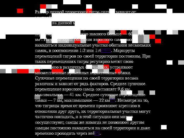 Размер личной территории тигра сильно зависит от местообитания, обилия добычи, и, в случае самцов,
