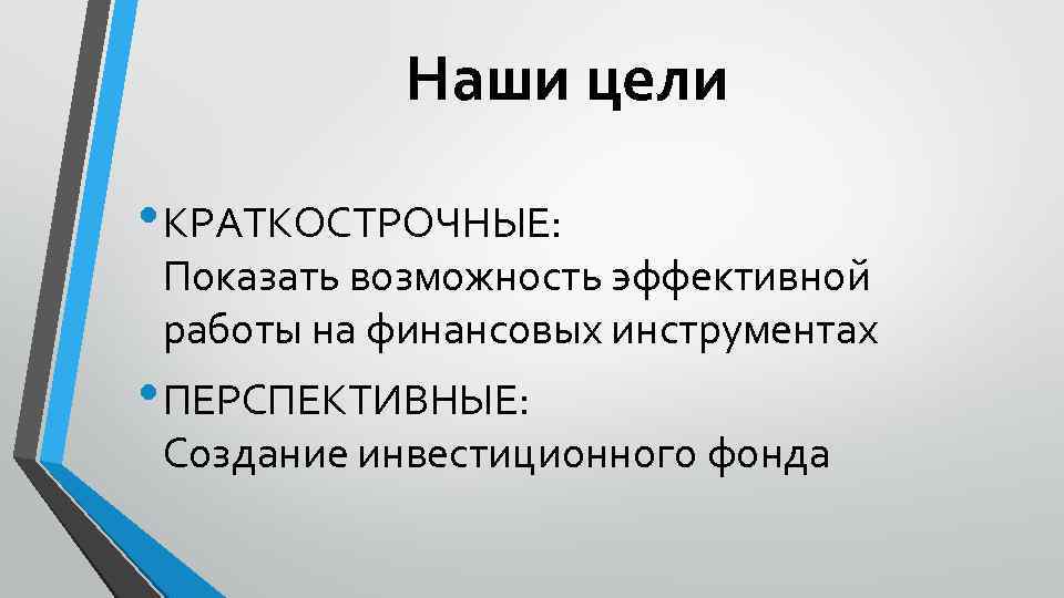 Наши цели • КРАТКОСТРОЧНЫЕ: Показать возможность эффективной работы на финансовых инструментах • ПЕРСПЕКТИВНЫЕ: Создание
