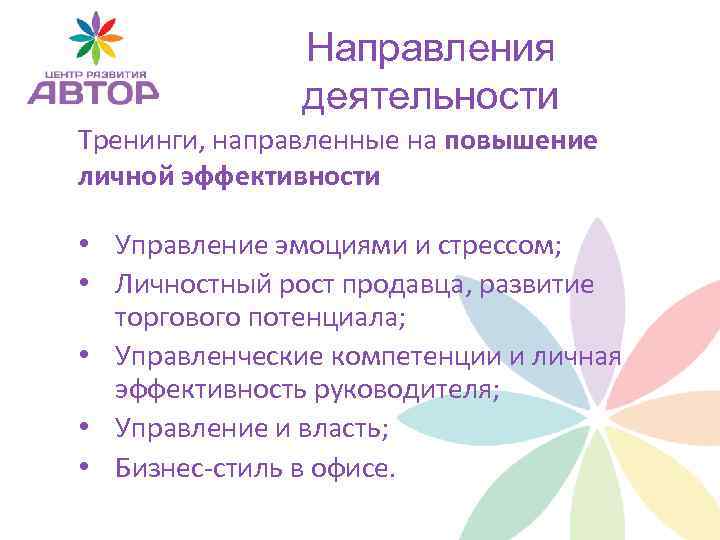 Направления деятельности Тренинги, направленные на повышение личной эффективности • Управление эмоциями и стрессом; •