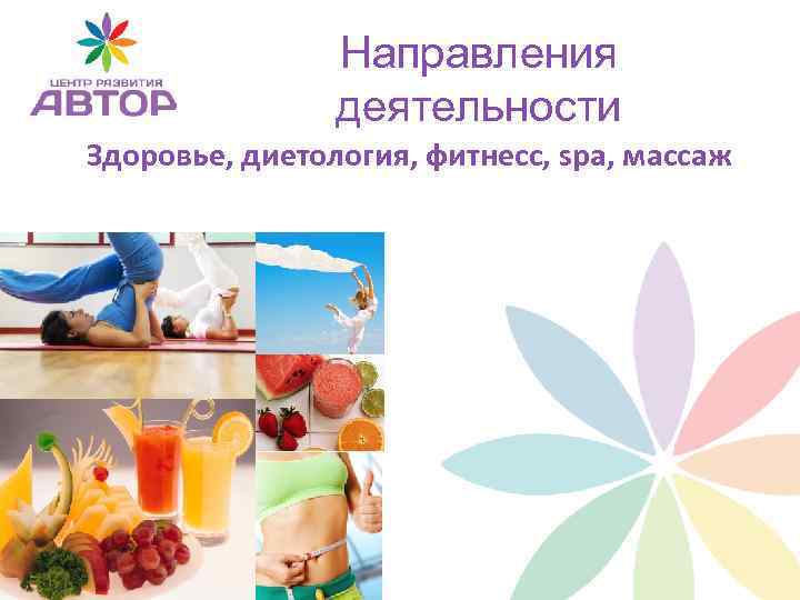Направления деятельности Здоровье, диетология, фитнесс, spa, массаж 