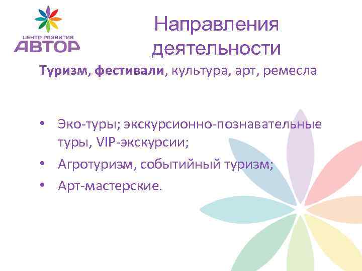 Направления деятельности Туризм, фестивали, культура, арт, ремесла • Эко-туры; экскурсионно-познавательные туры, VIP-экскурсии; • Агротуризм,