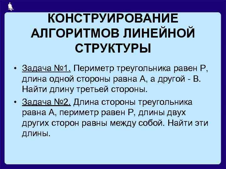КОНСТРУИРОВАНИЕ АЛГОРИТМОВ ЛИНЕЙНОЙ СТРУКТУРЫ • Задача № 1. Периметр треугольника равен Р, длина одной