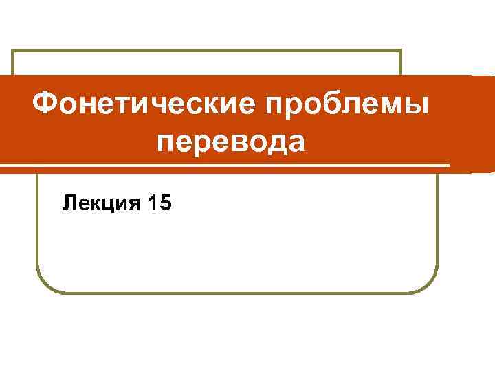 Фонетические проблемы перевода Лекция 15 