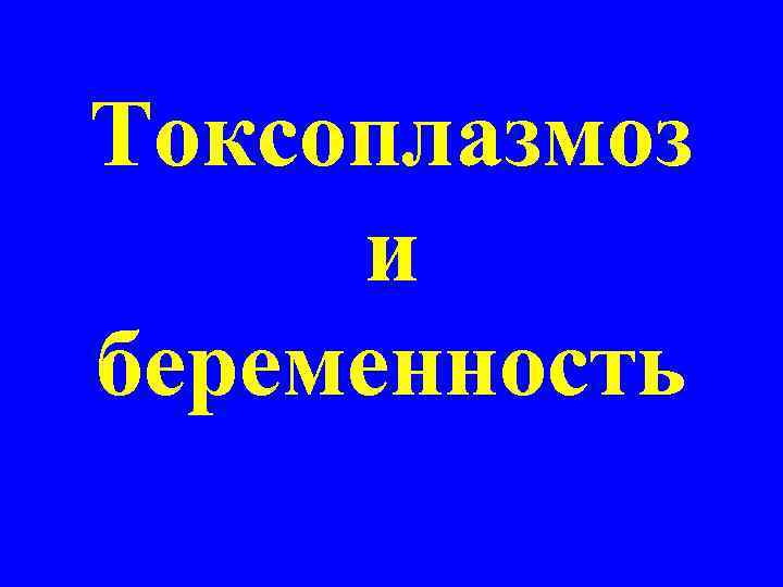 Токсоплазмоз и беременность 