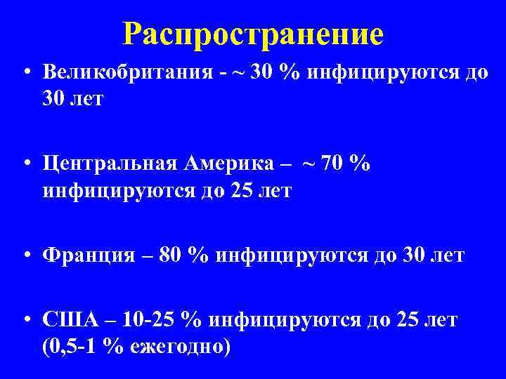Распространение • Великобритания - ~ 30 % инфицируются до 30 лет • Центральная Америка