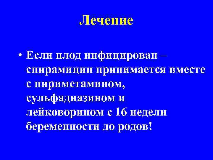 Лечение • Если плод инфицирован – спирамицин принимается вместе с пириметамином, сульфадиазином и лейковорином