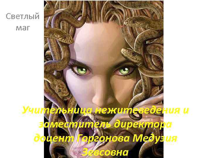 Светлый маг Учительница нежитеведения и заместитель директора доцент Горгонова Медузия Зевсовна 