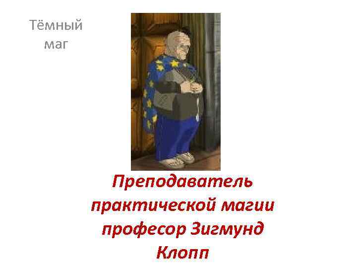 Тёмный маг Преподаватель практической магии професор Зигмунд Клопп 