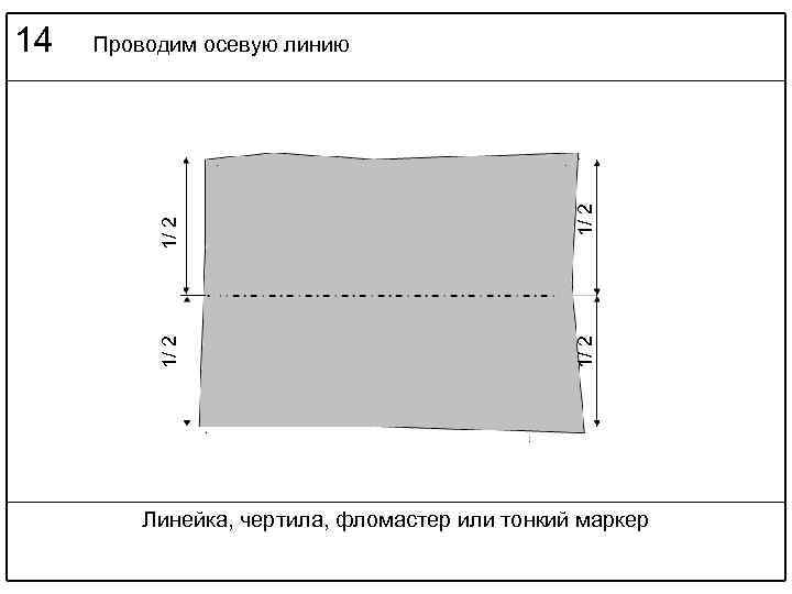 1/ 2 Проводим осевую линию 1/ 2 14 Линейка, чертила, фломастер или тонкий маркер