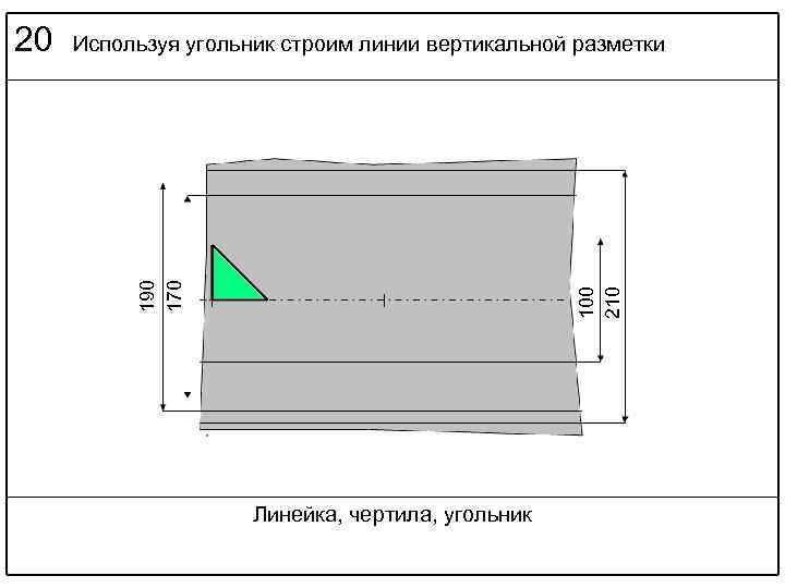Используя угольник строим линии вертикальной разметки 100 210 190 170 20 Линейка, чертила, угольник