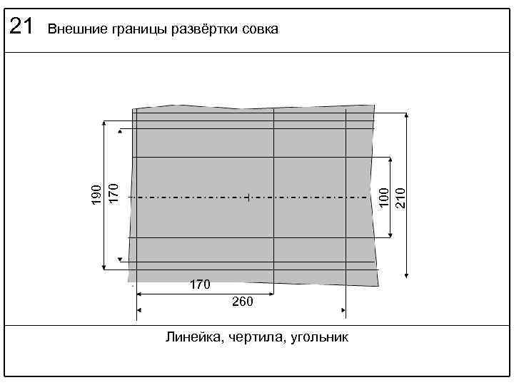 Внешние границы развёртки совка 100 210 190 170 21 170 260 Линейка, чертила, угольник