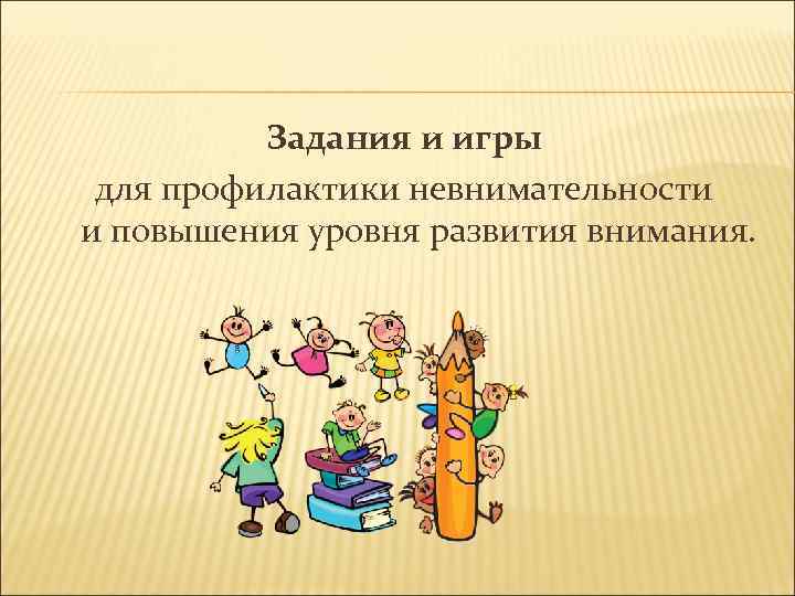 Задания и игры для профилактики невнимательности и повышения уровня развития внимания. 