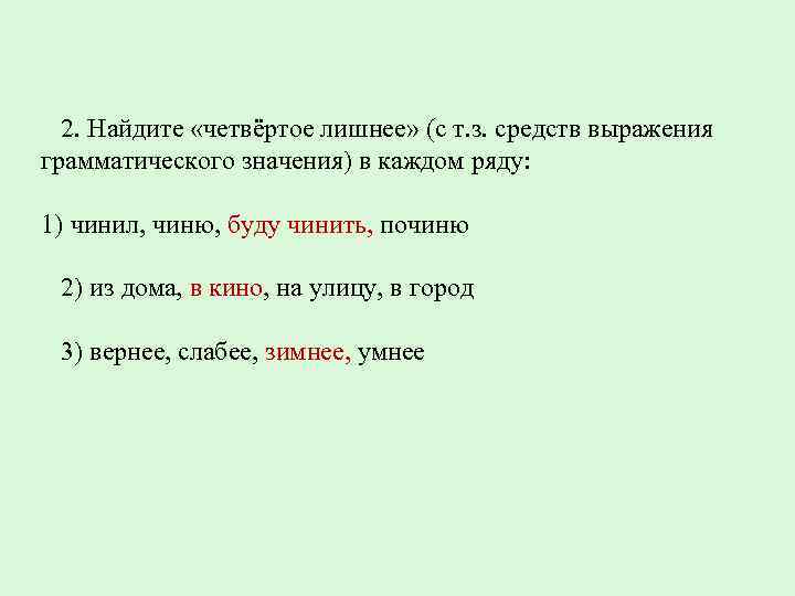 2. Найдите «четвёртое лишнее» (с т. з. средств выражения грамматического значения) в каждом ряду: