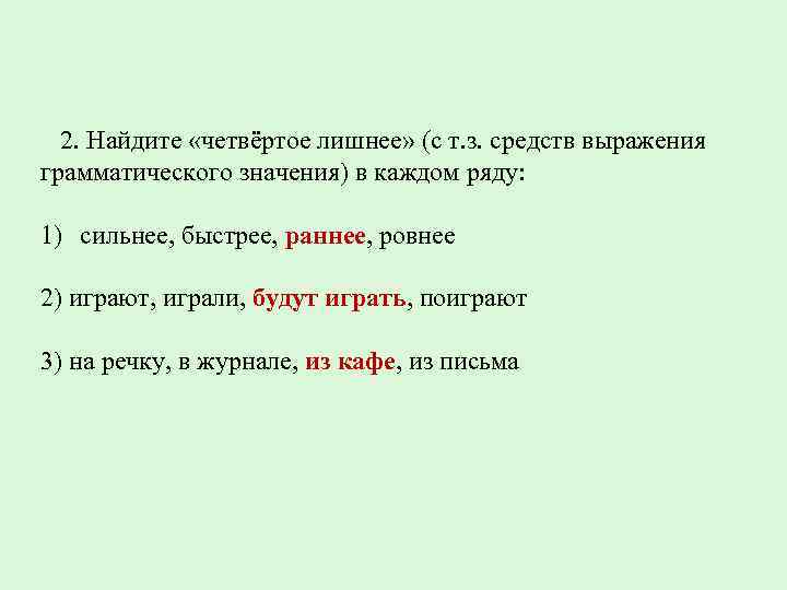 2. Найдите «четвёртое лишнее» (с т. з. средств выражения грамматического значения) в каждом ряду: