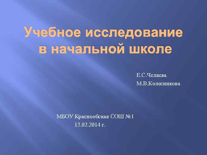 Учебное исследование в начальной школе Е. С. Челяева М. В. Колесникова МБОУ Краснообская СОШ