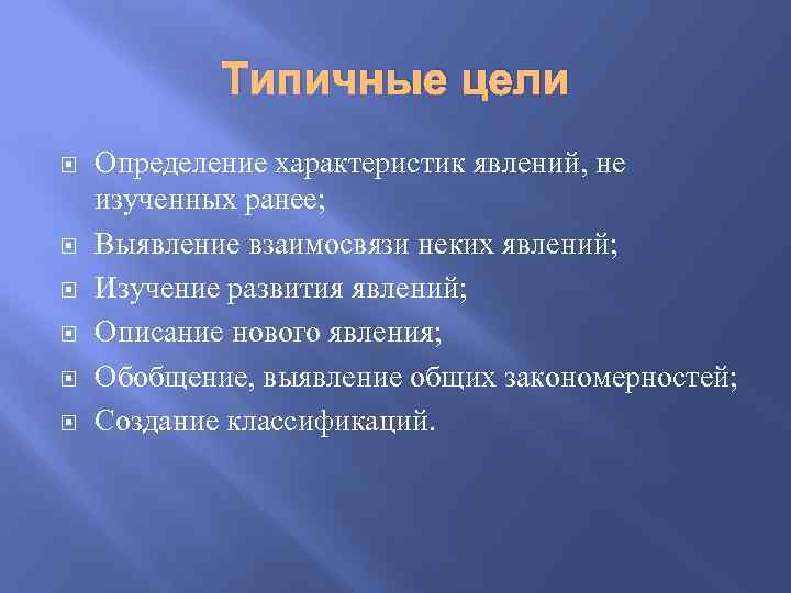 Типичные цели Определение характеристик явлений, не изученных ранее; Выявление взаимосвязи неких явлений; Изучение развития