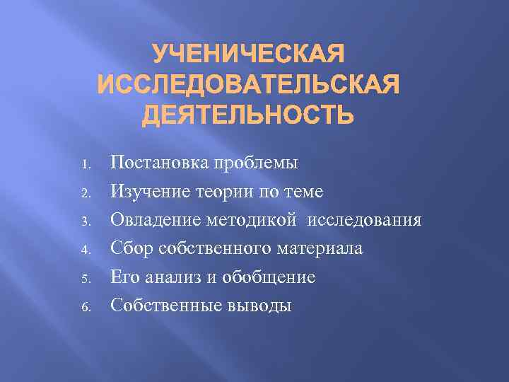 УЧЕНИЧЕСКАЯ ИССЛЕДОВАТЕЛЬСКАЯ ДЕЯТЕЛЬНОСТЬ 1. 2. 3. 4. 5. 6. Постановка проблемы Изучение теории по