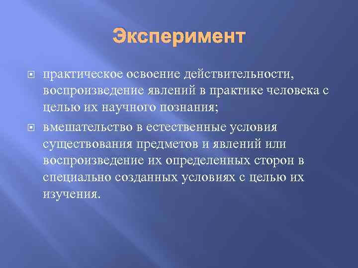 Эксперимент практическое освоение действительности, воспроизведение явлений в практике человека с целью их научного познания;