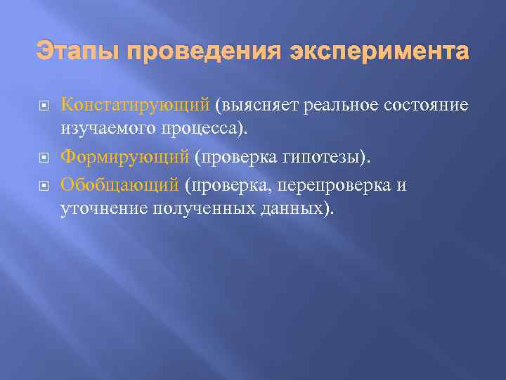 Этапы проведения эксперимента Констатирующий (выясняет реальное состояние изучаемого процесса). Формирующий (проверка гипотезы). Обобщающий (проверка,