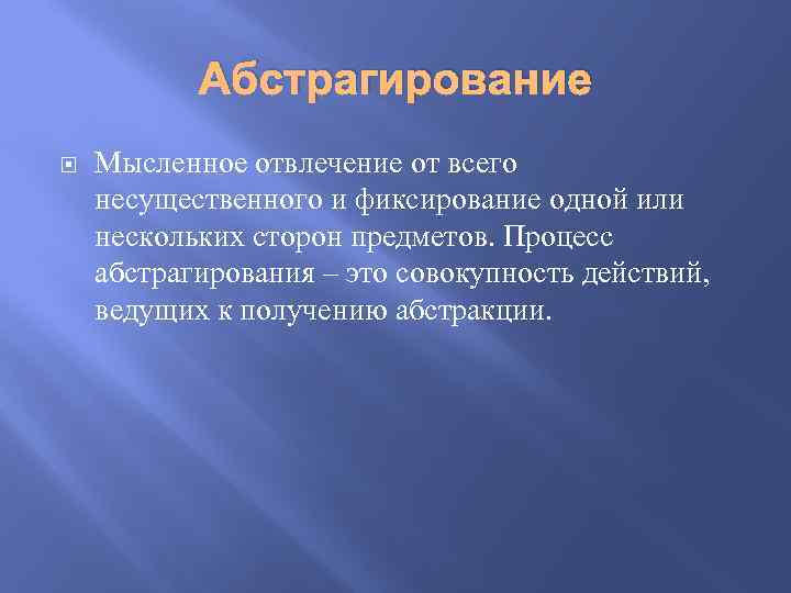 Абстрагирование Мысленное отвлечение от всего несущественного и фиксирование одной или нескольких сторон предметов. Процесс
