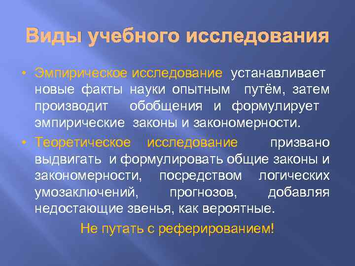 Виды учебного исследования • Эмпирическое исследование устанавливает новые факты науки опытным путём, затем производит