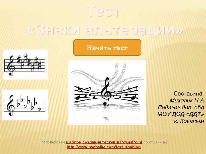 Тест «Знаки альтерации» Начать тест Составила: Михалик Н. А. Педагог доп. обр. МОУ ДОД