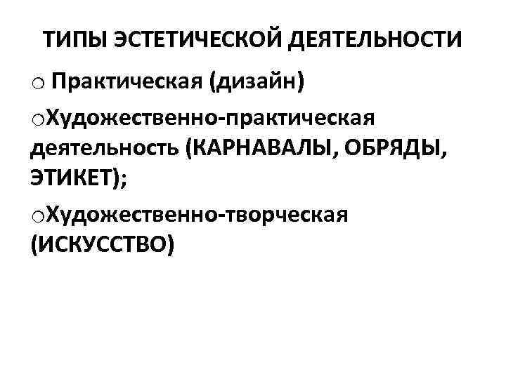 ТИПЫ ЭСТЕТИЧЕСКОЙ ДЕЯТЕЛЬНОСТИ o Практическая (дизайн) o. Художественно-практическая деятельность (КАРНАВАЛЫ, ОБРЯДЫ, ЭТИКЕТ); o. Художественно-творческая
