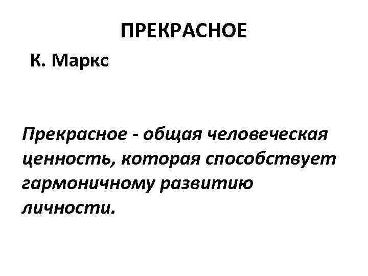 ПРЕКРАСНОЕ К. Маркс Прекрасное - общая человеческая ценность, которая способствует гармоничному развитию личности. 