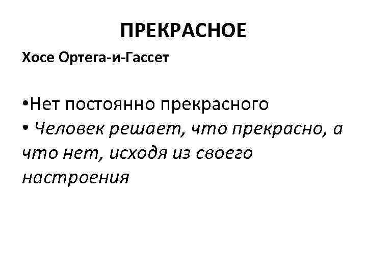 ПРЕКРАСНОЕ Хосе Ортега-и-Гассет • Нет постоянно прекрасного • Человек решает, что прекрасно, а что